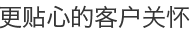 更贴心的客户关怀